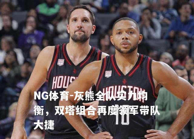 灰熊全队实力均衡，双塔组合再度领军带队大捷