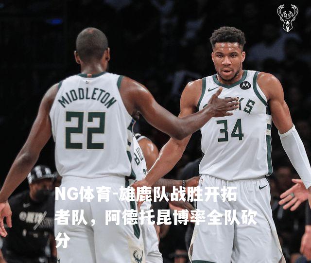雄鹿队战胜开拓者队，阿德托昆博率全队砍分