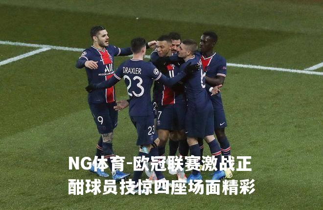 欧冠联赛激战正酣球员技惊四座场面精彩