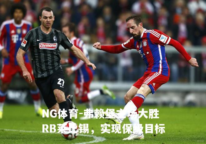 弗赖堡主场大胜RB莱比锡，实现保级目标