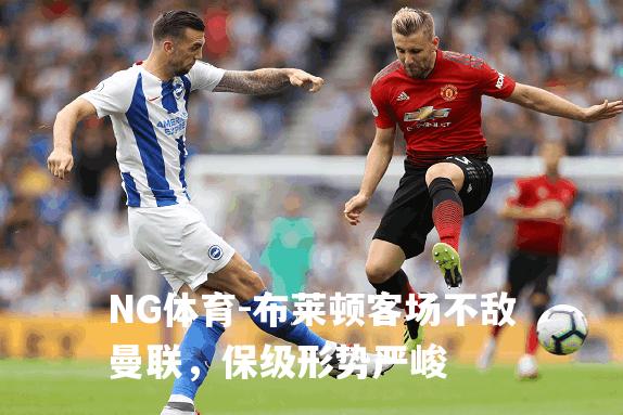 布莱顿客场不敌曼联，保级形势严峻