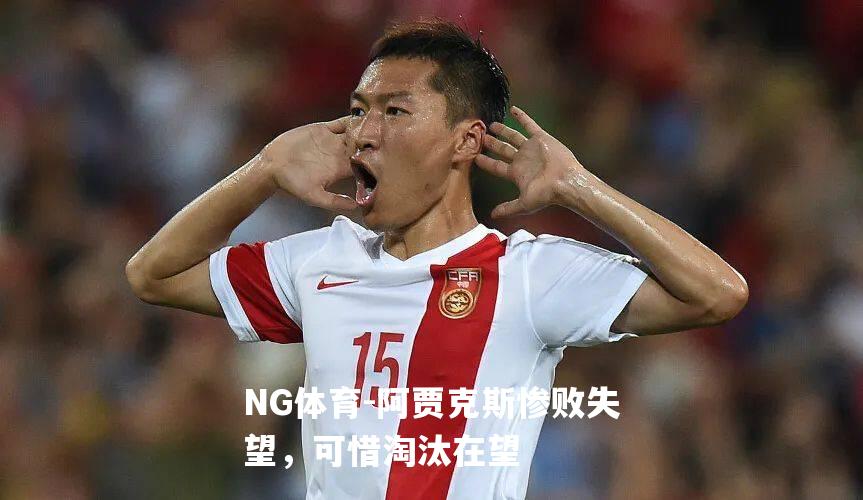 阿贾克斯惨败失望，可惜淘汰在望