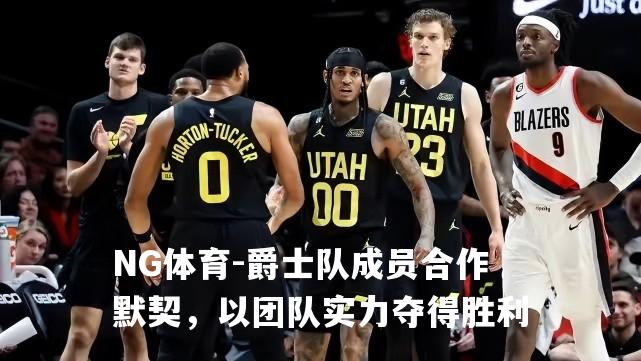爵士队成员合作默契，以团队实力夺得胜利