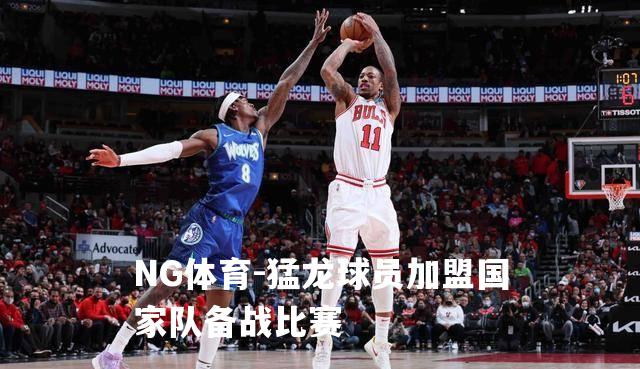 猛龙球员加盟国家队备战比赛