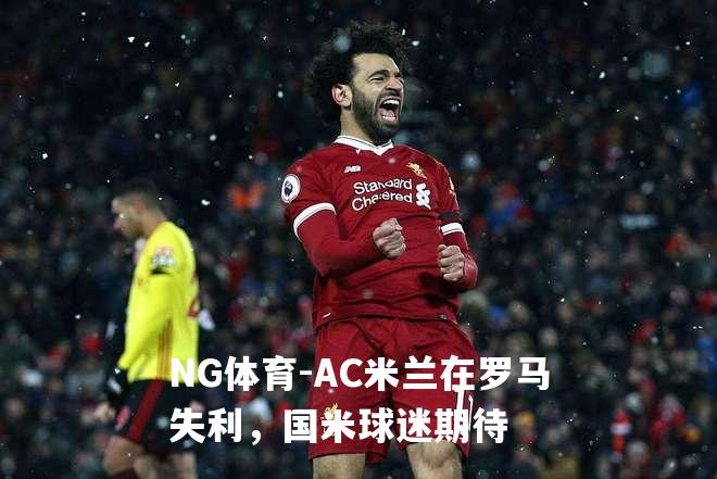 AC米兰在罗马失利，国米球迷期待