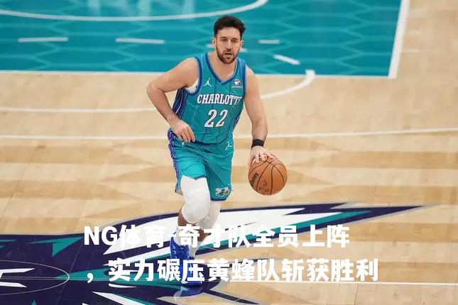 奇才队全员上阵，实力碾压黄蜂队斩获胜利