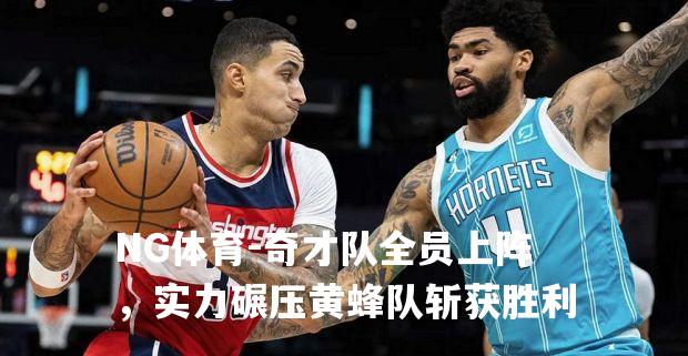 奇才队全员上阵，实力碾压黄蜂队斩获胜利