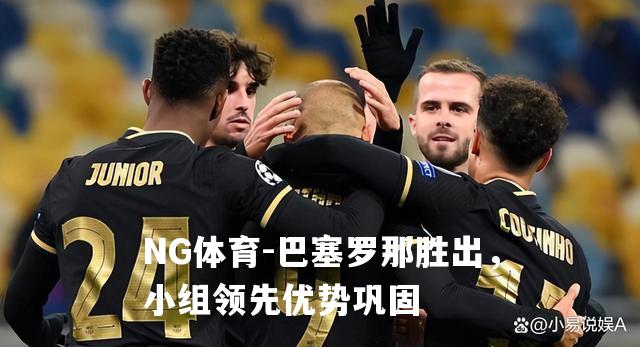 巴塞罗那胜出，小组领先优势巩固
