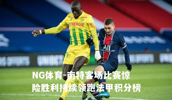 南特客场比赛惊险胜利持续领跑法甲积分榜
