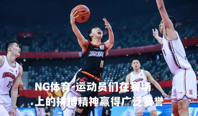 运动员们在赛场上的拼搏精神赢得广泛赞誉