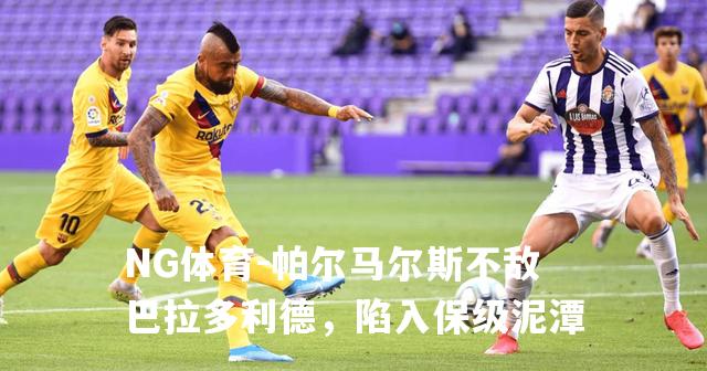帕尔马尔斯不敌巴拉多利德，陷入保级泥潭