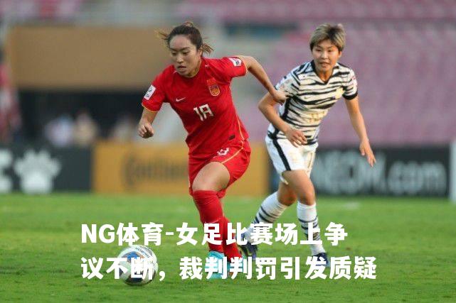 女足比赛场上争议不断，裁判判罚引发质疑
