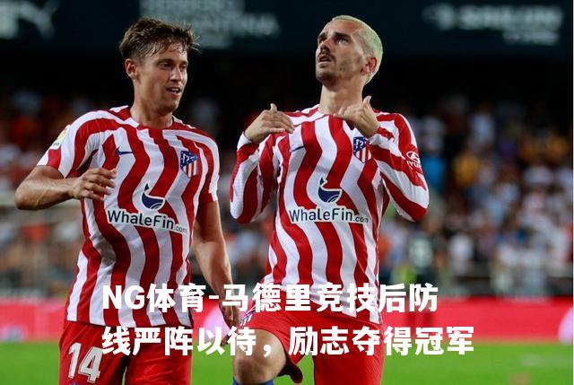 马德里竞技后防线严阵以待，励志夺得冠军