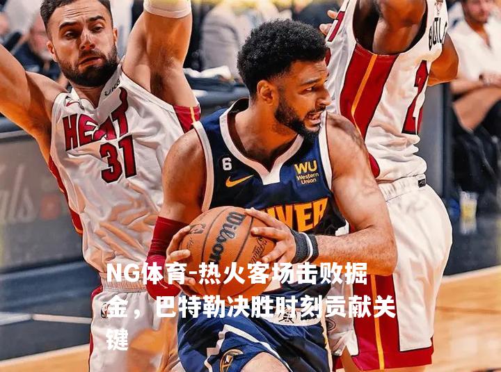 热火客场击败掘金，巴特勒决胜时刻贡献关键