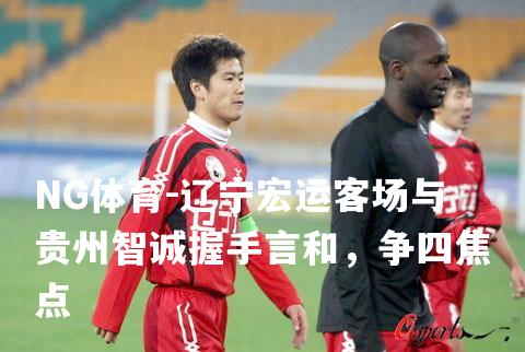 辽宁宏运客场与贵州智诚握手言和，争四焦点