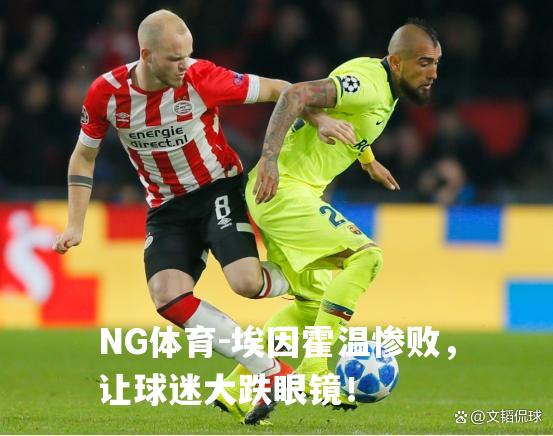 埃因霍温惨败，让球迷大跌眼镜！