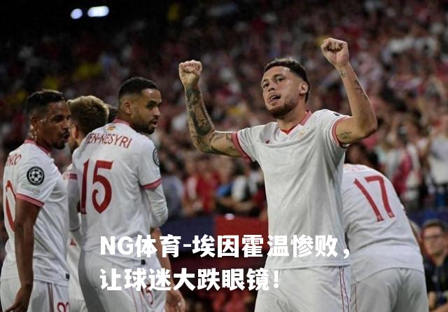 埃因霍温惨败，让球迷大跌眼镜！