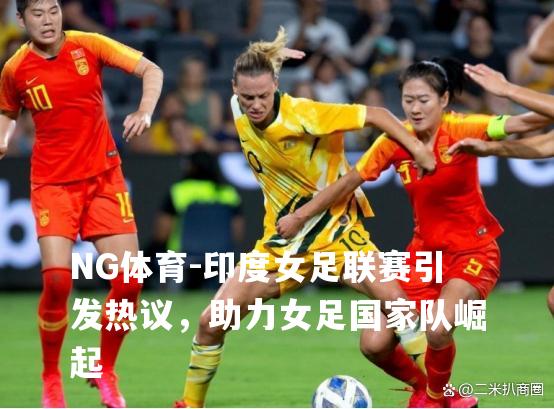 印度女足联赛引发热议，助力女足国家队崛起