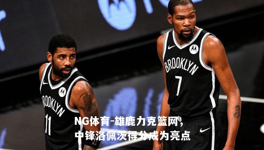 雄鹿力克篮网，中锋洛佩茨得分成为亮点
