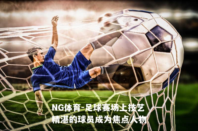 足球赛场上技艺精湛的球员成为焦点人物