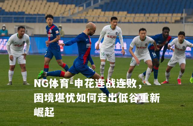 申花连战连败，困境堪忧如何走出低谷重新崛起