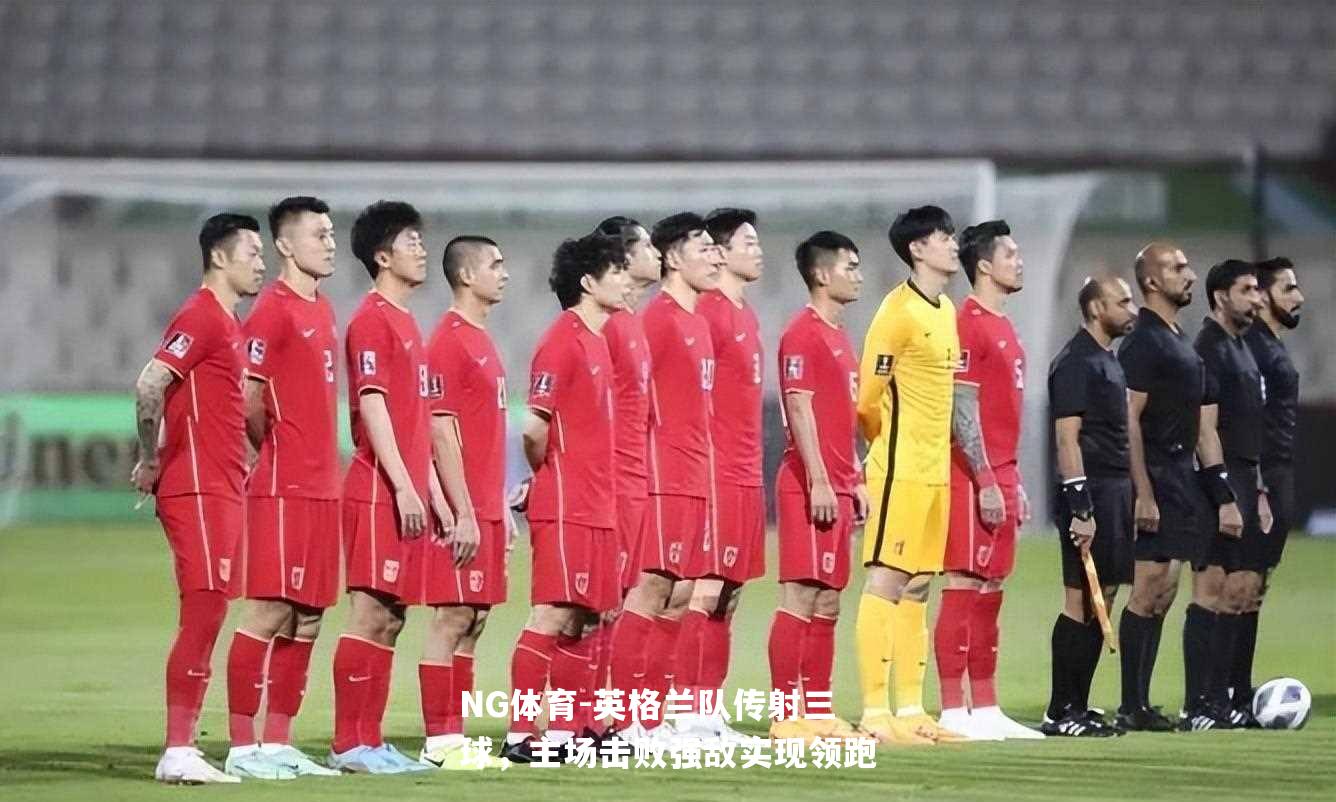 英格兰队传射三球，主场击败强敌实现领跑