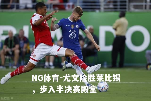尤文险胜莱比锡，步入半决赛殿堂