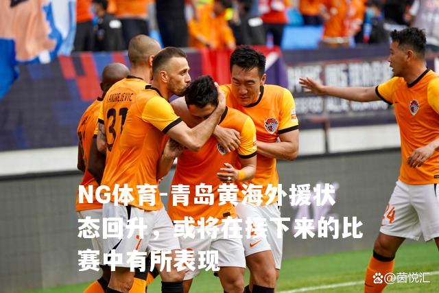 青岛黄海外援状态回升，或将在接下来的比赛中有所表现