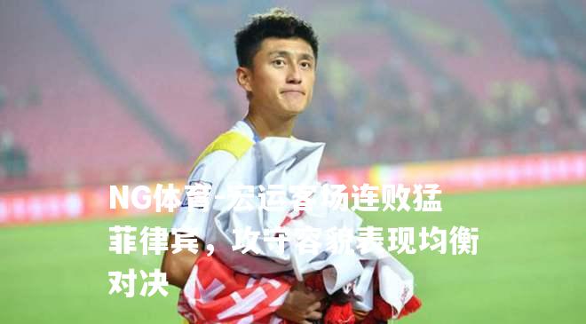宏运客场连败猛菲律宾，攻守容貌表现均衡对决