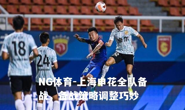 上海申花全队备战，备战策略调整巧妙