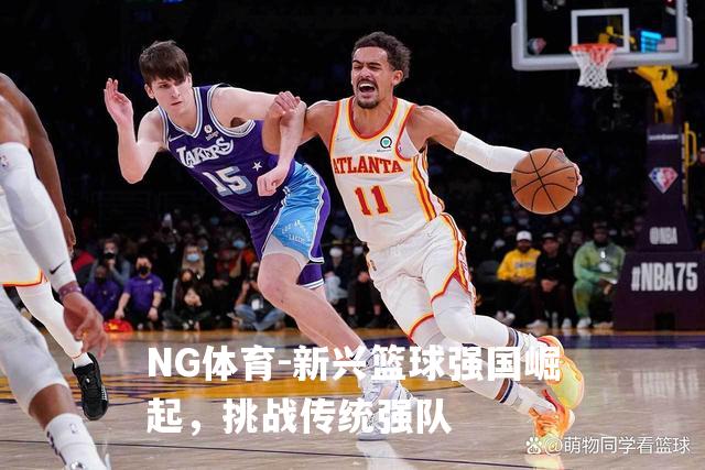 新兴篮球强国崛起，挑战传统强队