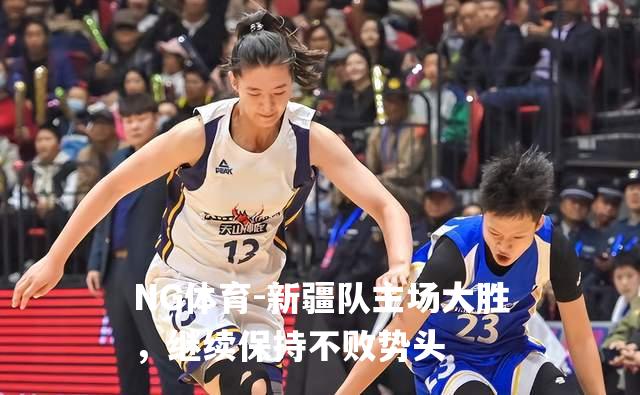 新疆队主场大胜，继续保持不败势头
