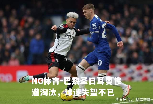 巴黎圣日耳曼惨遭淘汰，球迷失望不已
