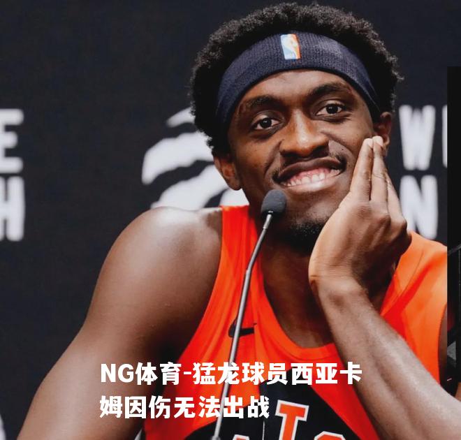 猛龙球员西亚卡姆因伤无法出战