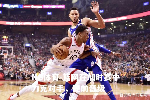 篮网在加时赛中力克对手，提前晋级