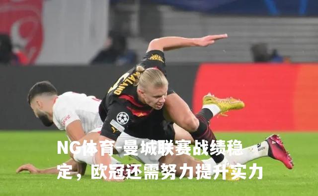 曼城联赛战绩稳定，欧冠还需努力提升实力