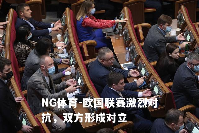 欧国联赛激烈对抗，双方形成对立