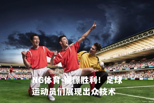 憧憬胜利！足球运动员们展现出众技术