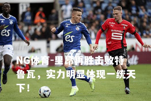 里昂再胜击败特鲁瓦，实力明显体现一统天下！