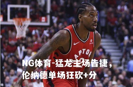 猛龙主场告捷，伦纳德单场狂砍+分