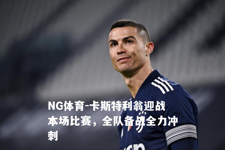 卡斯特利翁迎战本场比赛，全队备战全力冲刺