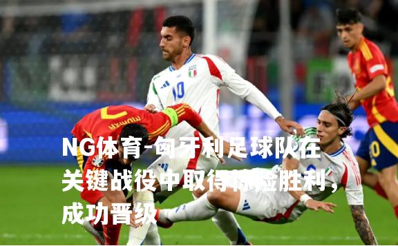 匈牙利足球队在关键战役中取得惊险胜利，成功晋级