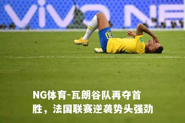 瓦朗谷队再夺首胜，法国联赛逆袭势头强劲