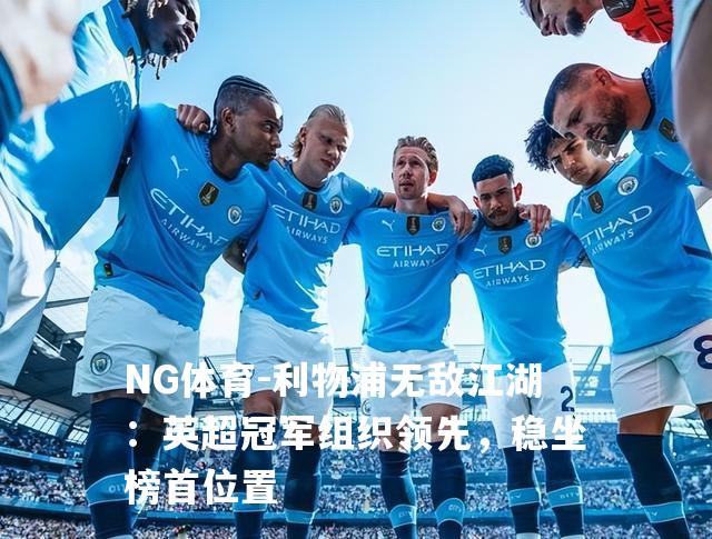 利物浦无敌江湖：英超冠军组织领先，稳坐榜首位置