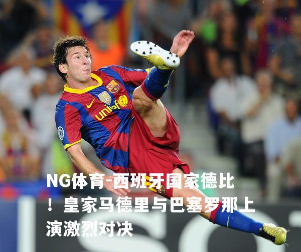 西班牙国家德比！皇家马德里与巴塞罗那上演激烈对决