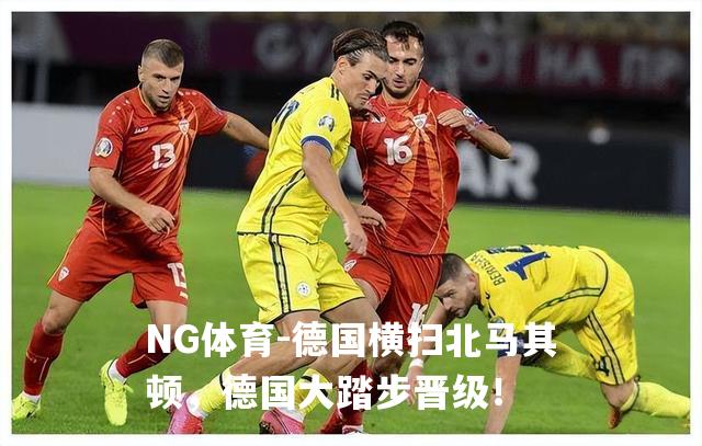 德国横扫北马其顿，德国大踏步晋级！