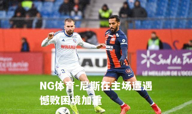 尼斯在主场遭遇憾败困境加重