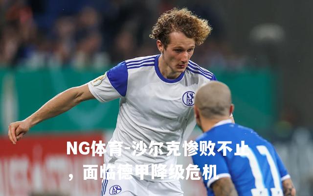 沙尔克惨败不止，面临德甲降级危机