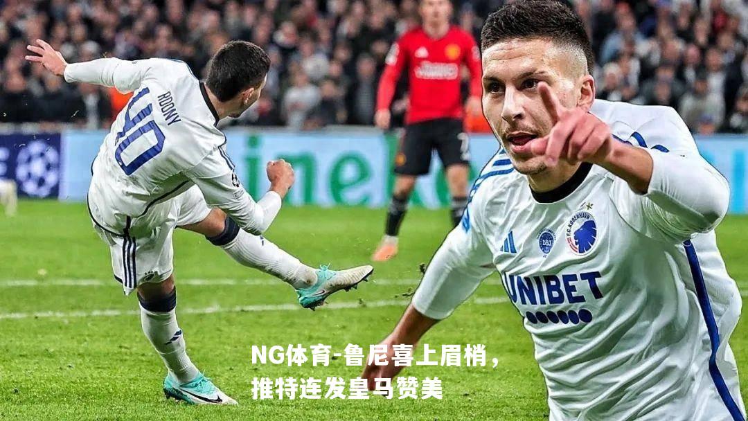 鲁尼喜上眉梢，推特连发皇马赞美