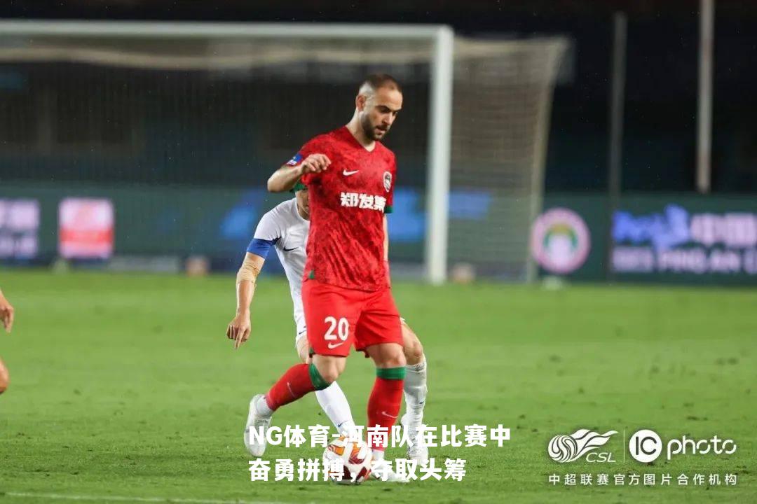 河南队在比赛中奋勇拼搏，夺取头筹